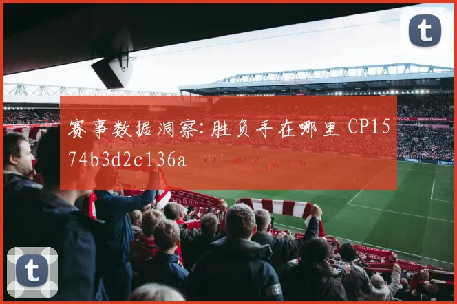 赛事数据洞察:胜负手在哪里 CP1574b3d2c136a
