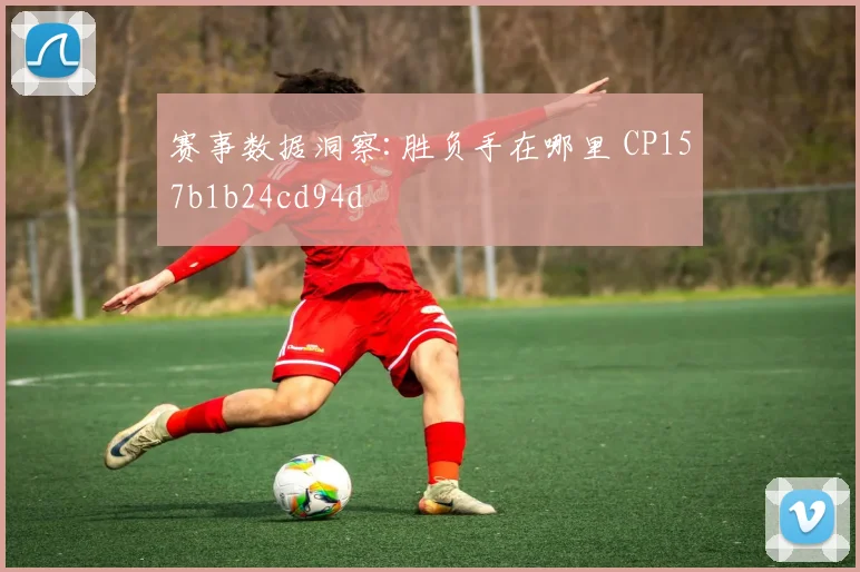 赛事数据洞察:胜负手在哪里 CP157b1b24cd94d