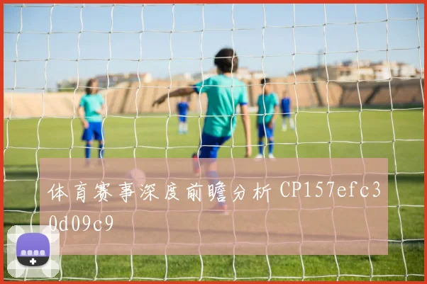 体育赛事深度前瞻分析 CP157efc30d09c9