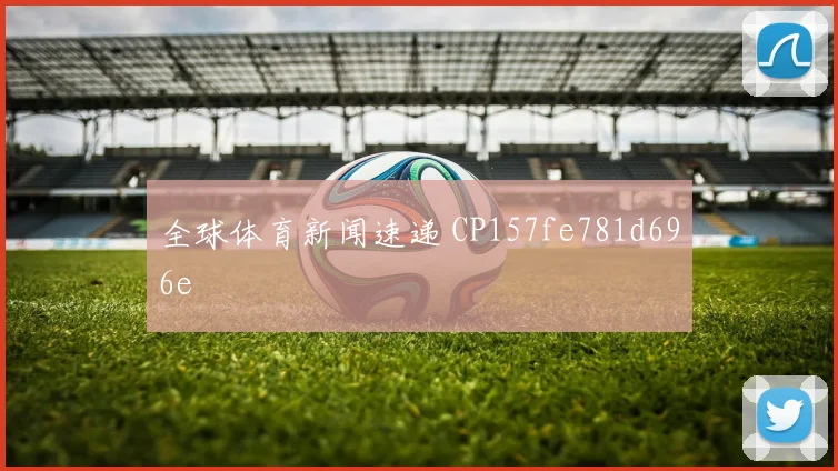 全球体育新闻速递 CP157fe781d696e