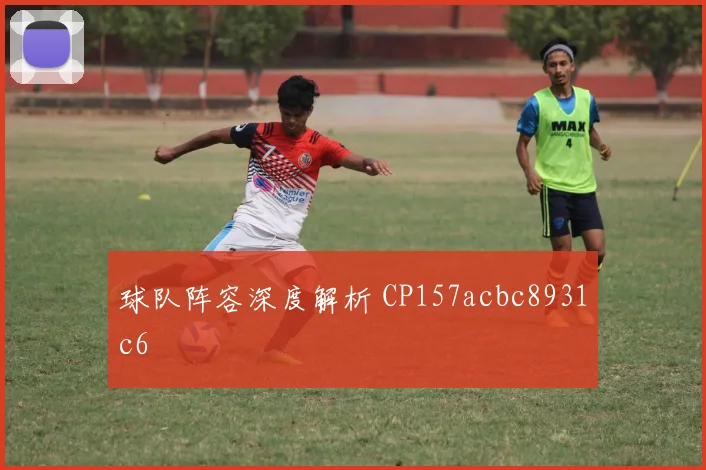 球队阵容深度解析 CP157acbc8931c6