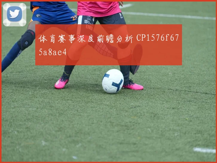 体育赛事深度前瞻分析 CP1576f675a8ae4